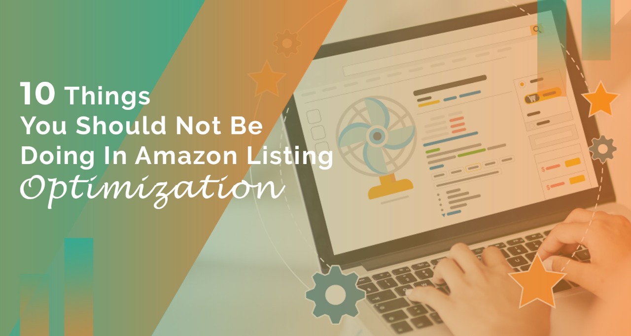 10 Things You Should Not Be Doing In Amazon Listing Optimization